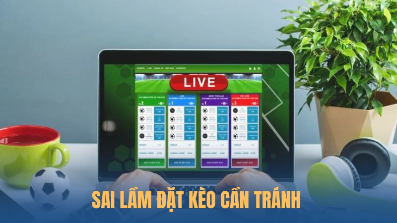 Sai lầm đặt kèo cần tránh