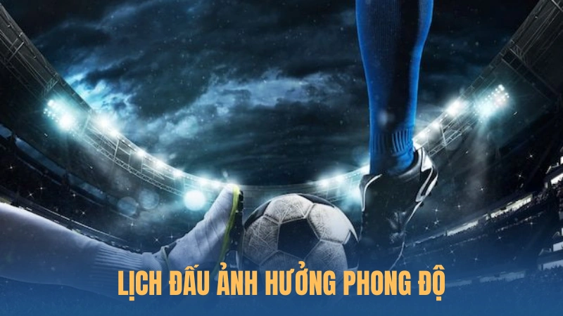 Lịch đấu ảnh hưởng phong độ