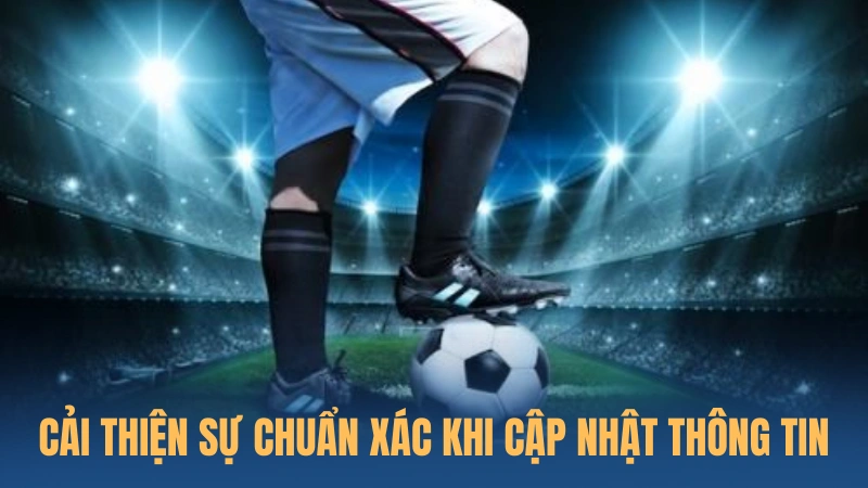 Cải thiện sự chuẩn xác, nhanh chóng khi cập nhật thông tin